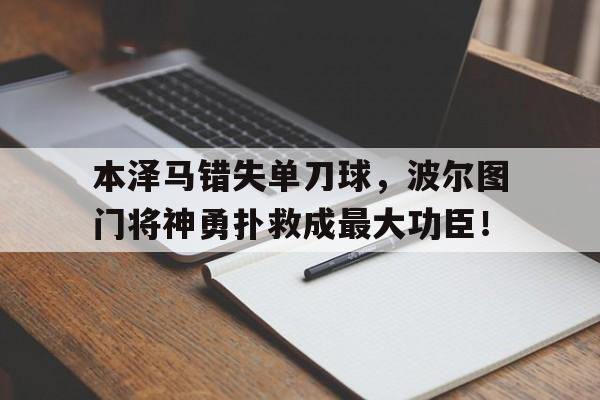本泽马错失单刀球，波尔图门将神勇扑救成最大功臣！本泽马亮相伯纳乌